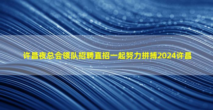 许昌夜总会领队招聘直招一起努力拼搏2024许昌